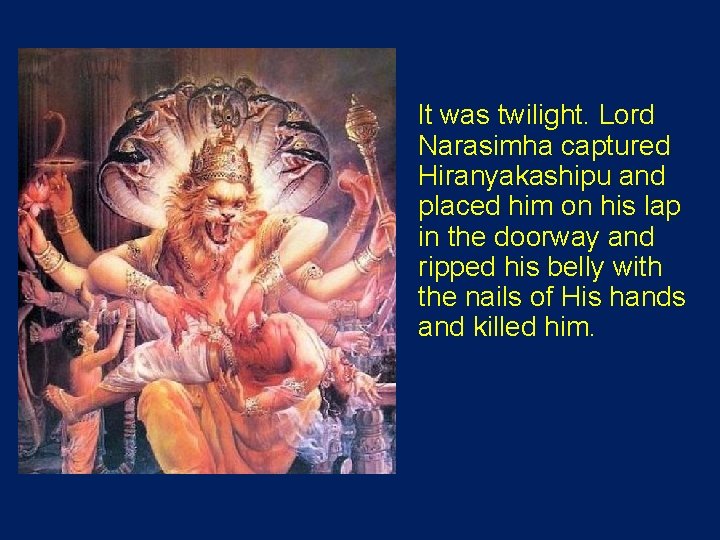  It was twilight. Lord Narasimha captured Hiranyakashipu and placed him on his lap