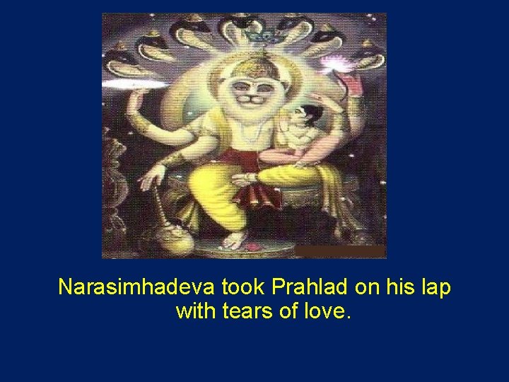 Narasimhadeva took Prahlad on his lap with tears of love. 