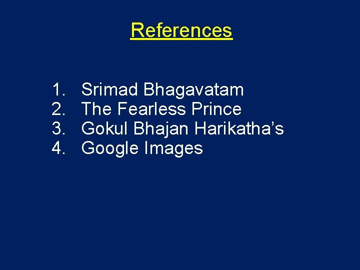 References 1. 2. 3. 4. Srimad Bhagavatam The Fearless Prince Gokul Bhajan Harikatha’s Google