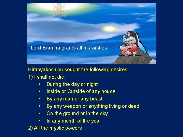 Lord Bramha grants all his wishes Hiranyakashipu sought the following desires: 1) I shall