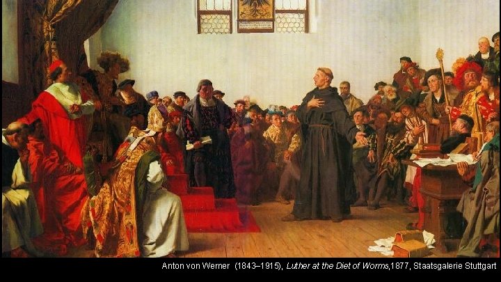 Anton von Werner (1843– 1915), Luther at the Diet of Worms, 1877, Staatsgalerie Stuttgart