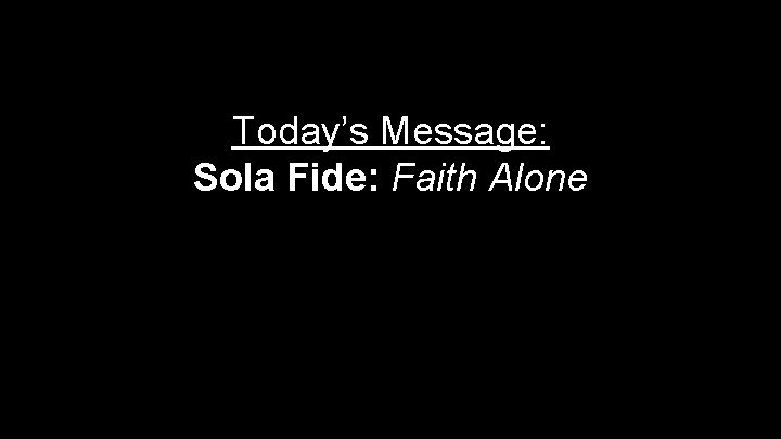 Today’s Message: Sola Fide: Faith Alone 