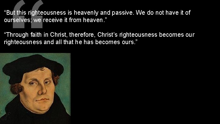 “ “But this righteousness is heavenly and passive. We do not have it of