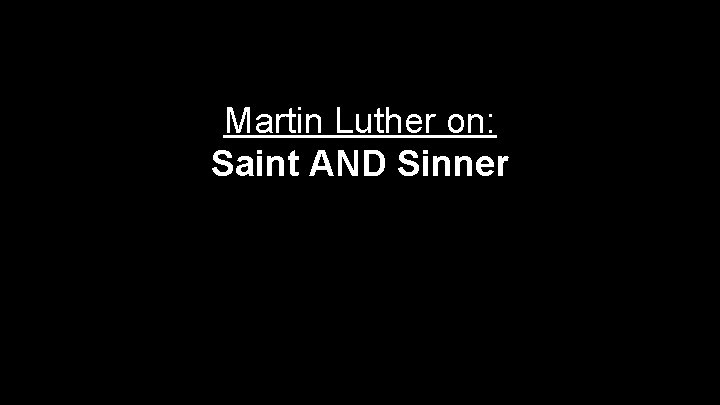 Martin Luther on: Saint AND Sinner 