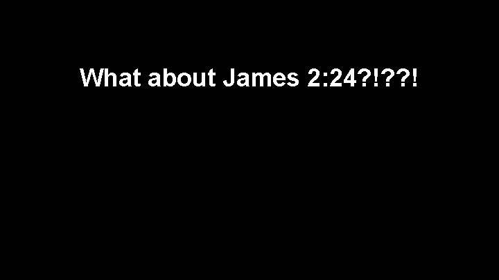 What about James 2: 24? !? ? ! 