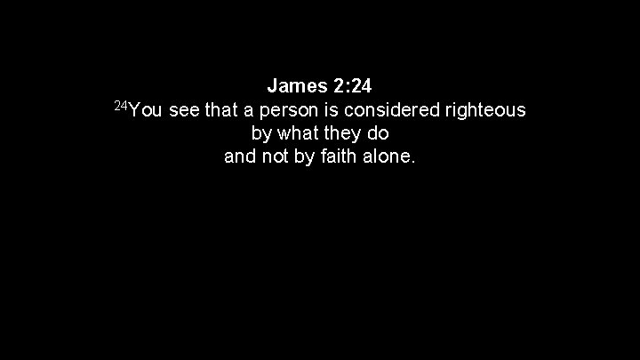 James 2: 24 24 You see that a person is considered righteous by what