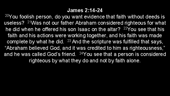 James 2: 14 -24 20 You foolish person, do you want evidence that faith