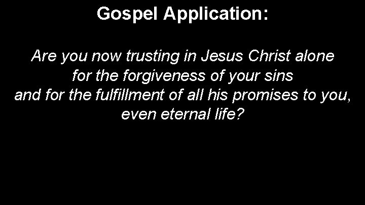 Gospel Application: Are you now trusting in Jesus Christ alone for the forgiveness of