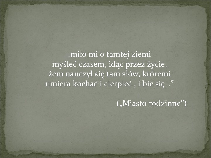 „miło mi o tamtej ziemi myśleć czasem, idąc przez życie, żem nauczył się tam