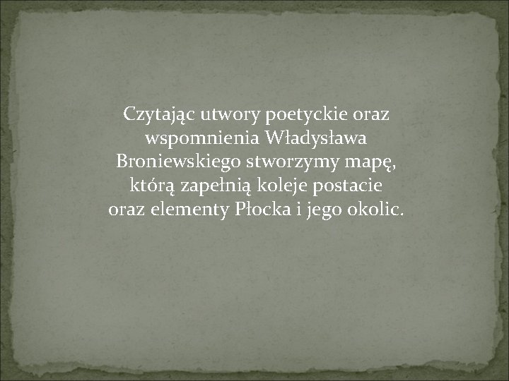 Czytając utwory poetyckie oraz wspomnienia Władysława Broniewskiego stworzymy mapę, którą zapełnią koleje postacie oraz