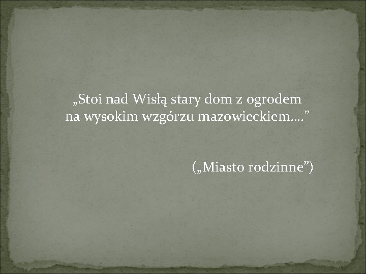 „Stoi nad Wisłą stary dom z ogrodem na wysokim wzgórzu mazowieckiem…. ” („Miasto rodzinne”)