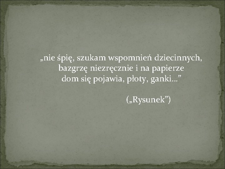 „nie śpię, szukam wspomnień dziecinnych, bazgrzę niezręcznie i na papierze dom się pojawia, płoty,