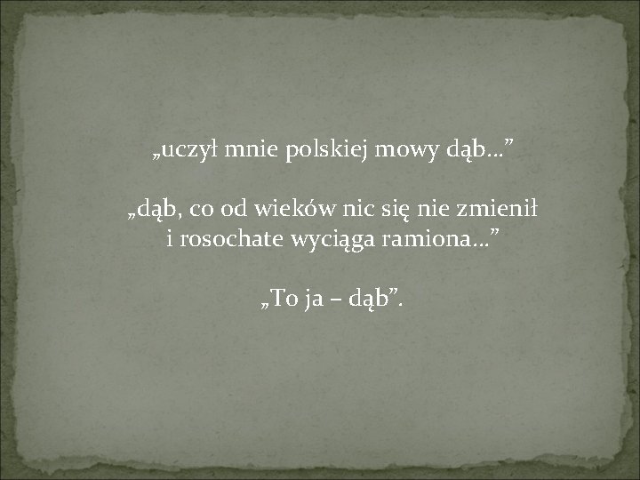 „uczył mnie polskiej mowy dąb…” „dąb, co od wieków nic się nie zmienił i