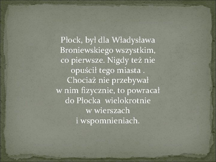 Płock, był dla Władysława Broniewskiego wszystkim, co pierwsze. Nigdy też nie opuścił tego miasta.