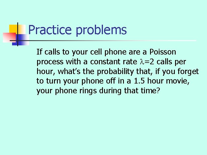 Practice problems If calls to your cell phone are a Poisson process with a