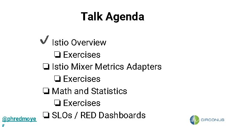 Talk Agenda @phredmoye ❏ Istio Overview ❏ Exercises ❏ Istio Mixer Metrics Adapters ❏