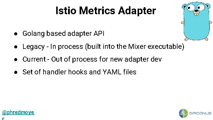 Istio Metrics Adapter ● Golang based adapter API ● Legacy - In process (built