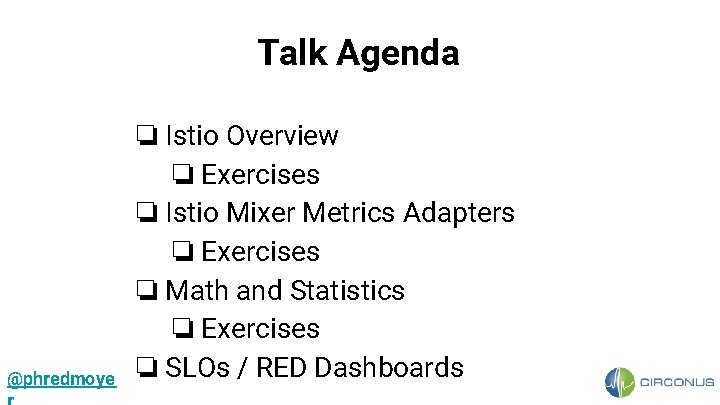 Talk Agenda @phredmoye ❏ Istio Overview ❏ Exercises ❏ Istio Mixer Metrics Adapters ❏