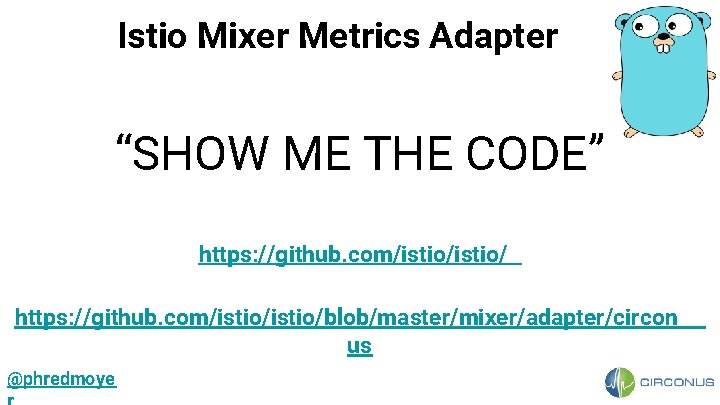 Istio Mixer Metrics Adapter “SHOW ME THE CODE” https: //github. com/istio/istio/blob/master/mixer/adapter/circon us @phredmoye 