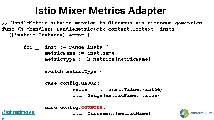 Istio Mixer Metrics Adapter // Handle. Metric submits metrics to Circonus via circonus-gometrics func