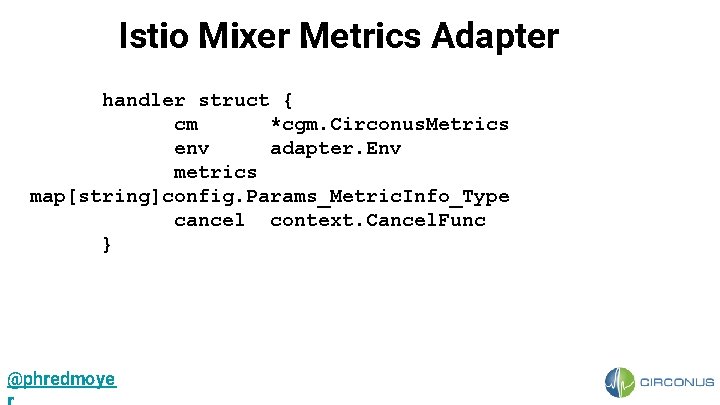 Istio Mixer Metrics Adapter handler struct { cm *cgm. Circonus. Metrics env adapter. Env