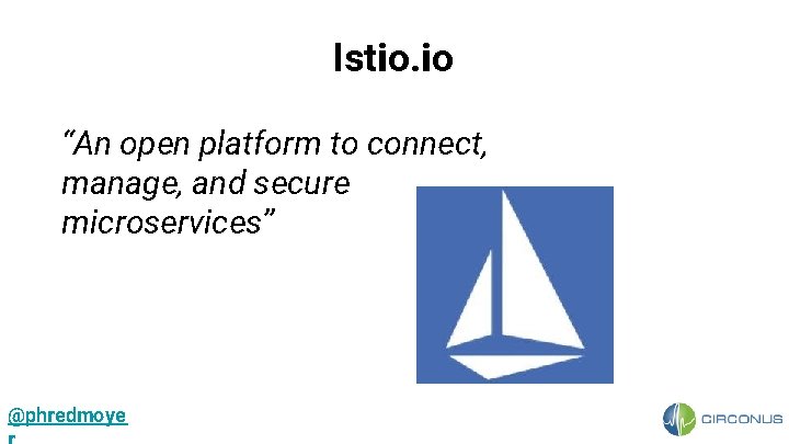 Istio. io “An open platform to connect, manage, and secure microservices” @phredmoye 