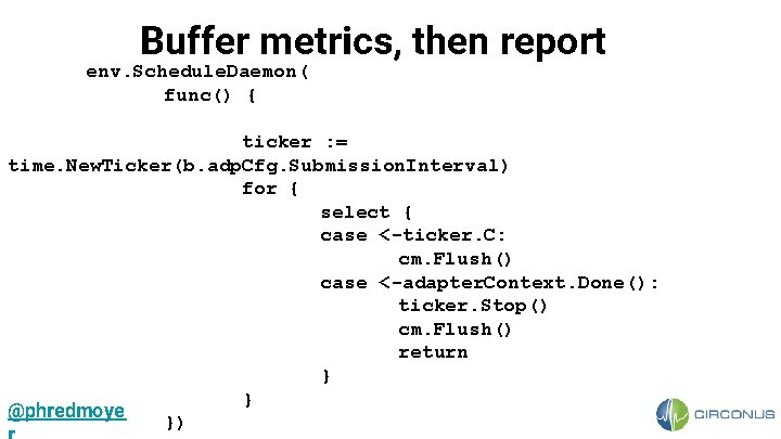 Buffer metrics, then report env. Schedule. Daemon( func() { ticker : = time. New.