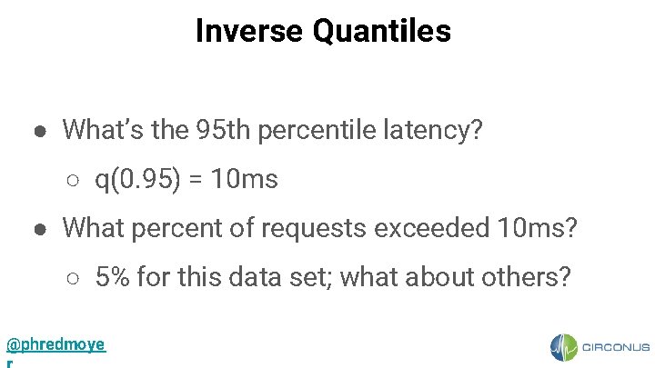 Inverse Quantiles ● What’s the 95 th percentile latency? ○ q(0. 95) = 10