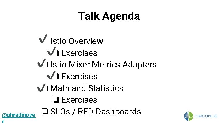 Talk Agenda @phredmoye ❏ Istio Overview ❏ Exercises ❏ Istio Mixer Metrics Adapters ❏