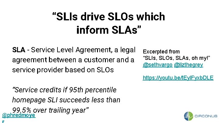 “SLIs drive SLOs which inform SLAs” SLA - Service Level Agreement, a legal agreement