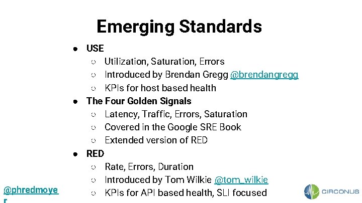 Emerging Standards @phredmoye ● USE ○ Utilization, Saturation, Errors ○ Introduced by Brendan Gregg