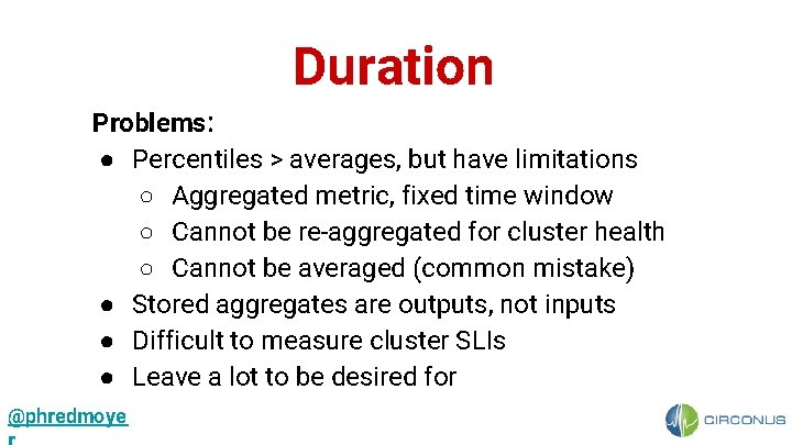 Duration Problems: ● Percentiles > averages, but have limitations ○ Aggregated metric, fixed time