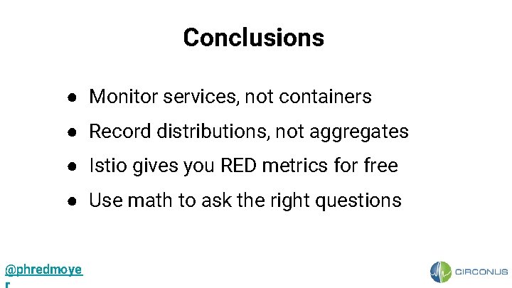 Conclusions ● Monitor services, not containers ● Record distributions, not aggregates ● Istio gives