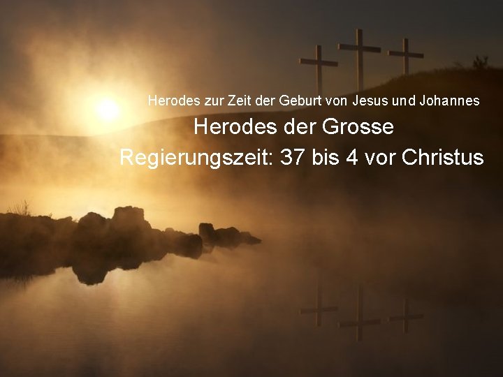 Herodes zur Zeit der Geburt von Jesus und Johannes Herodes der Grosse Regierungszeit: 37