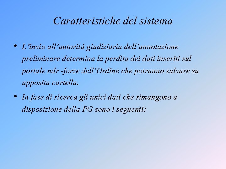 Caratteristiche del sistema • L’invio all’autorità giudiziaria dell’annotazione preliminare determina la perdita dei dati Caratteristiche del sistema • L’invio all’autorità giudiziaria dell’annotazione preliminare determina la perdita dei dati