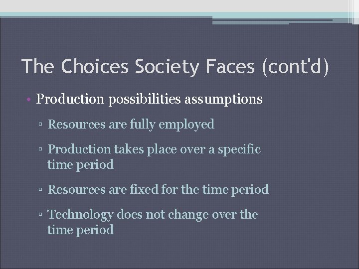 The Choices Society Faces (cont'd) • Production possibilities assumptions ▫ Resources are fully employed