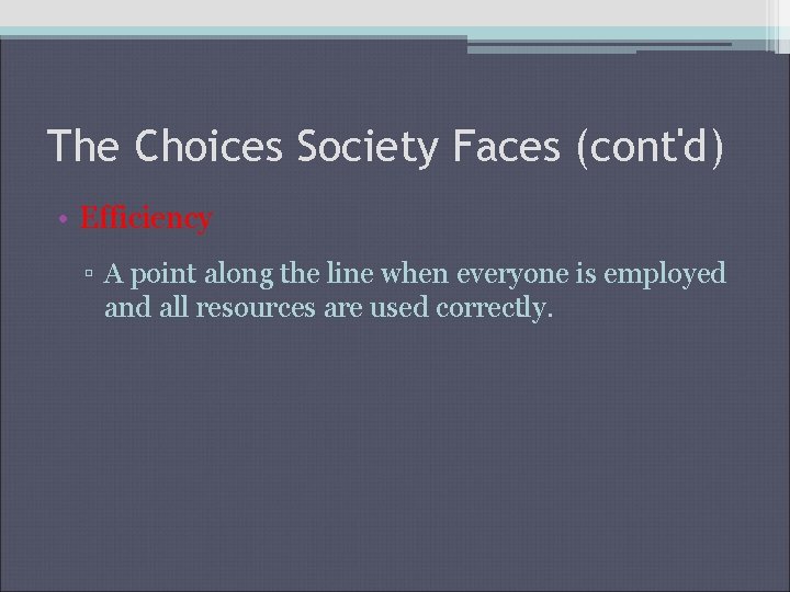 The Choices Society Faces (cont'd) • Efficiency ▫ A point along the line when