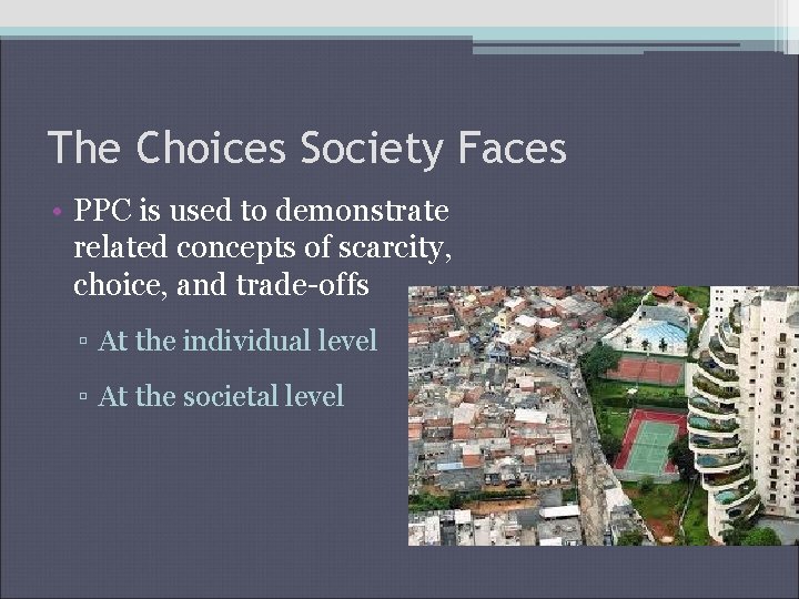 The Choices Society Faces • PPC is used to demonstrate related concepts of scarcity,