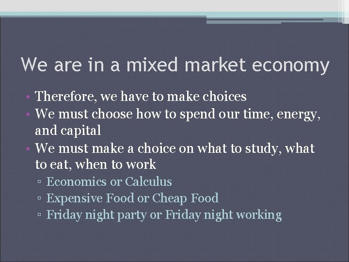 We are in a mixed market economy • Therefore, we have to make choices