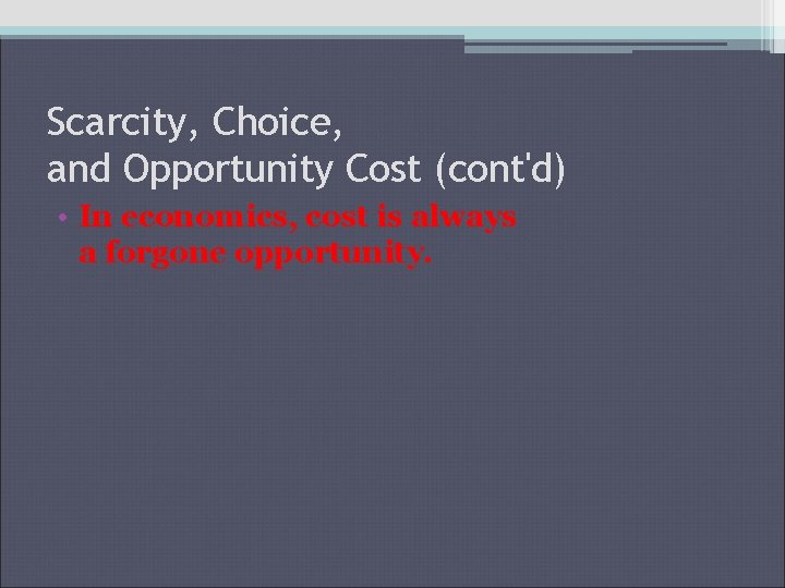 Scarcity, Choice, and Opportunity Cost (cont'd) • In economics, cost is always a forgone Scarcity, Choice, and Opportunity Cost (cont'd) • In economics, cost is always a forgone