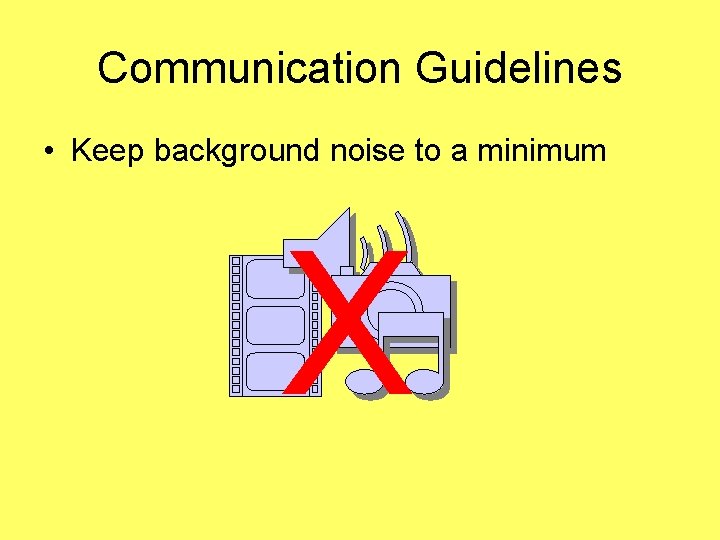 Communication Guidelines • Keep background noise to a minimum X 