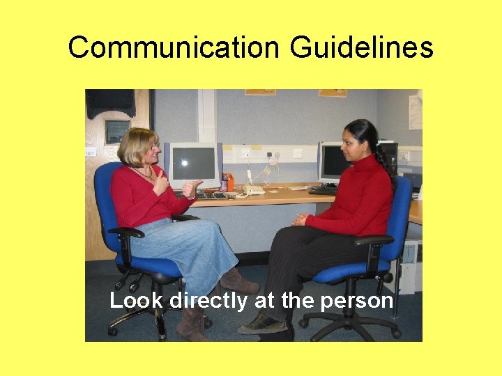 Communication Guidelines Look directly at the person 