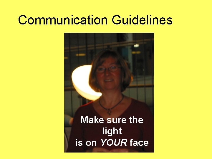Communication Guidelines Make sure the light is on YOUR face 