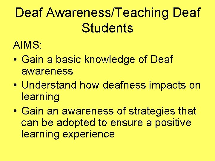 Deaf Awareness/Teaching Deaf Students AIMS: • Gain a basic knowledge of Deaf awareness •