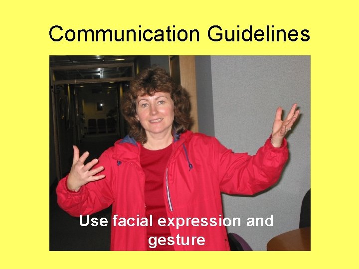 Communication Guidelines Use facial expression and gesture 