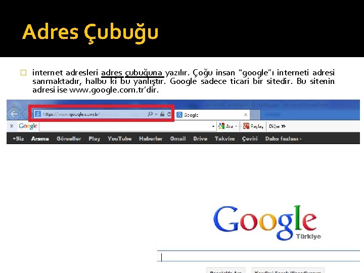 Adres Çubuğu � internet adresleri adres çubuğuna yazılır. Çoğu insan “google”ı interneti adresi sanmaktadır,