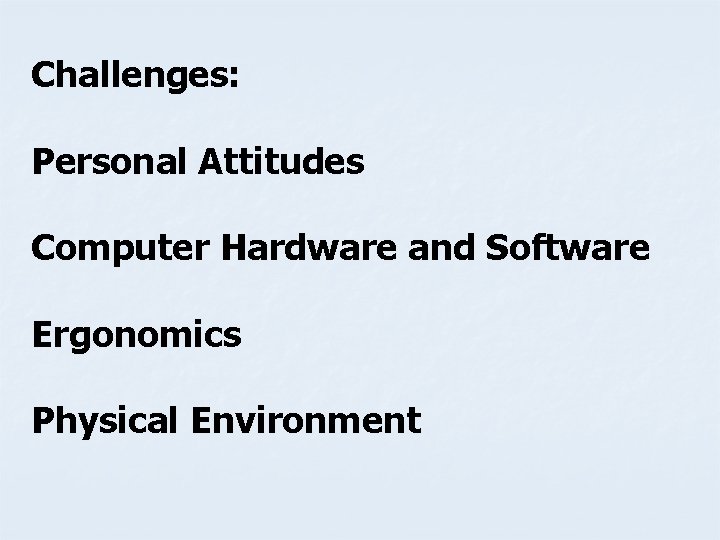 Challenges: Personal Attitudes Computer Hardware and Software Ergonomics Physical Environment 