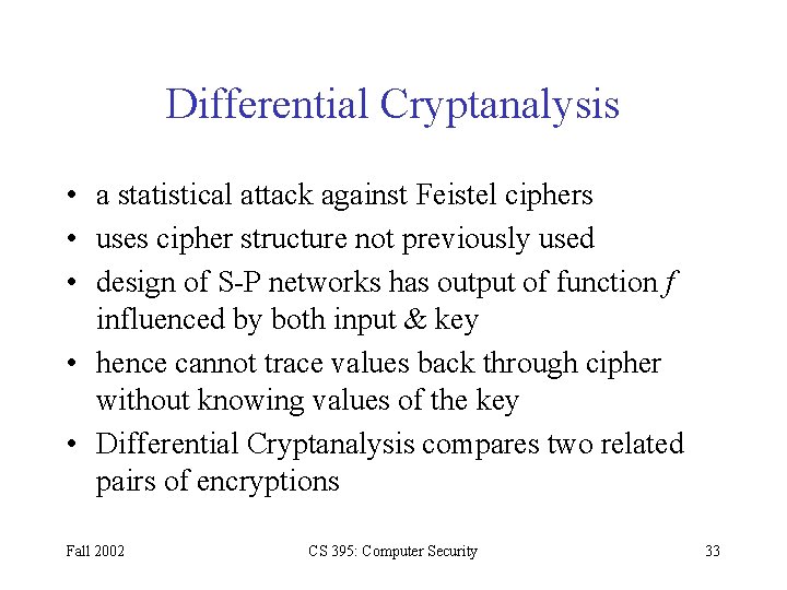 Differential Cryptanalysis • a statistical attack against Feistel ciphers • uses cipher structure not Differential Cryptanalysis • a statistical attack against Feistel ciphers • uses cipher structure not