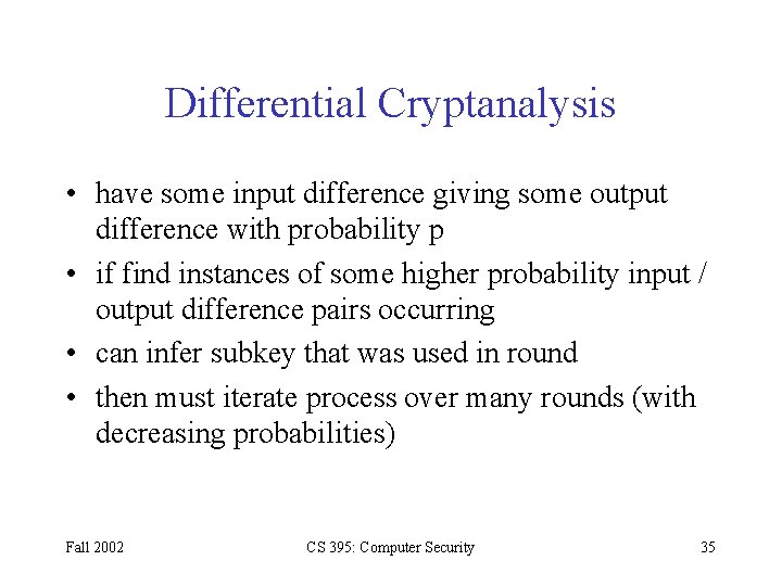 Differential Cryptanalysis • have some input difference giving some output difference with probability p Differential Cryptanalysis • have some input difference giving some output difference with probability p