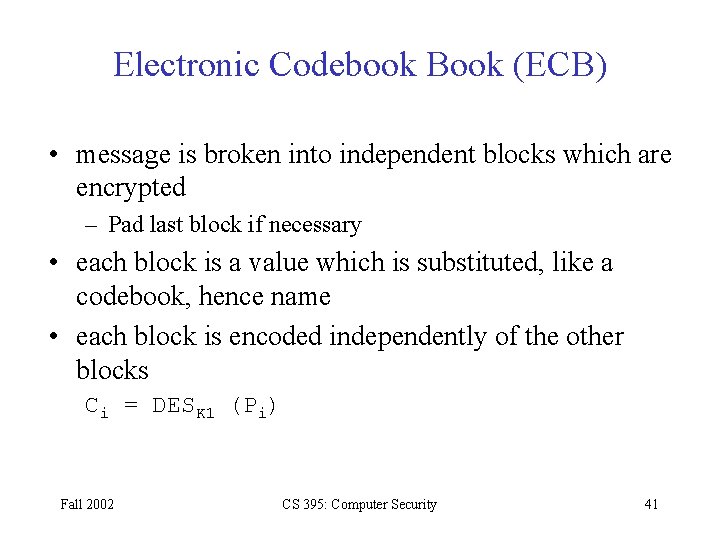 Electronic Codebook Book (ECB) • message is broken into independent blocks which are encrypted Electronic Codebook Book (ECB) • message is broken into independent blocks which are encrypted